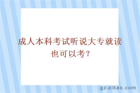 成人本科考試聽(tīng)說(shuō)大專(zhuān)就讀也可以考？