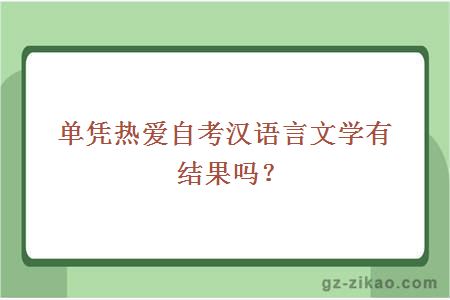 單憑熱愛(ài)自考漢語(yǔ)言文學(xué)有結果嗎？