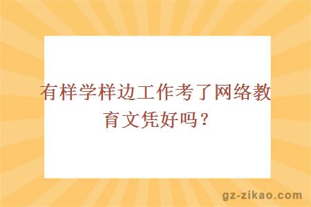 有樣學(xué)樣邊工作考了網(wǎng)絡(luò )教育文憑好嗎？