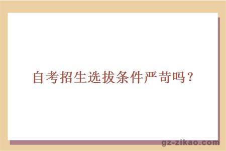 自考招生選拔條件嚴苛嗎？
