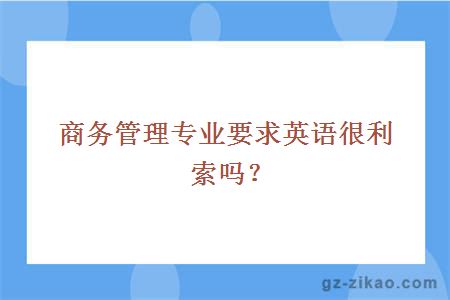商務(wù)管理專(zhuān)業(yè)要求英語(yǔ)很利索嗎？