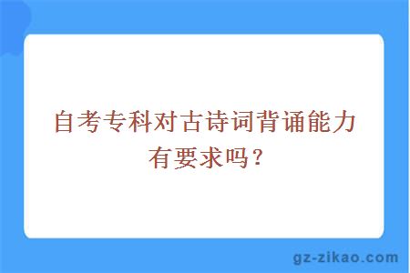 自考專(zhuān)科對古詩(shī)詞背誦能力有要求嗎？