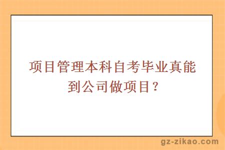 項目管理本科自考畢業(yè)真能到公司做項目？