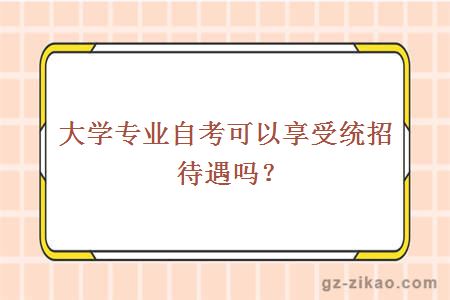 大學(xué)專(zhuān)業(yè)自考可以享受統招待遇嗎？