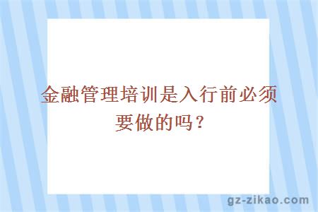 金融管理培訓是入行前必須要做的嗎？