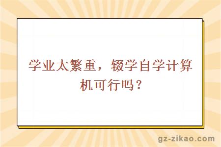 學(xué)業(yè)太繁重，輟學(xué)自學(xué)計算機可行嗎？