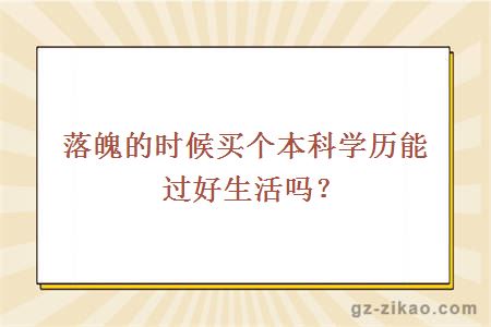落魄的時(shí)候買(mǎi)個(gè)本科學(xué)歷能過(guò)好生活嗎？