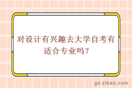 對設計有興趣去大學(xué)自考有適合專(zhuān)業(yè)嗎？