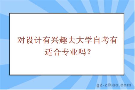對設計有興趣去大學(xué)自考有適合專(zhuān)業(yè)嗎？
