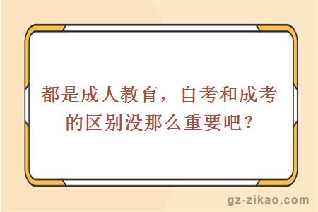 都是成人教育，自考和成考的區別沒(méi)那么重要吧？