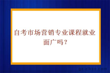 自考市場(chǎng)營(yíng)銷(xiāo)專(zhuān)業(yè)課程就業(yè)面廣嗎？