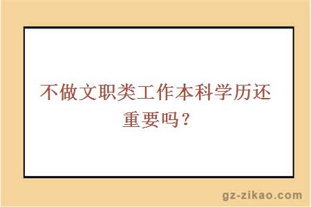 不做文職類(lèi)工作本科學(xué)歷還重要嗎？