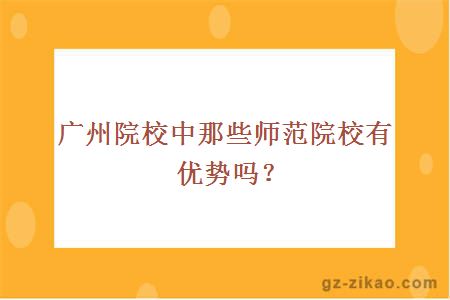 廣州院校中那些師范院校有優(yōu)勢嗎？