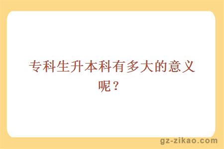 專(zhuān)科生升本科有多大的意義呢？