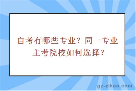 自考有哪些專(zhuān)業(yè)？同一專(zhuān)業(yè)主考院校如何選擇？