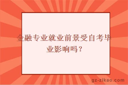 金融專(zhuān)業(yè)就業(yè)前景受自考畢業(yè)影響嗎？