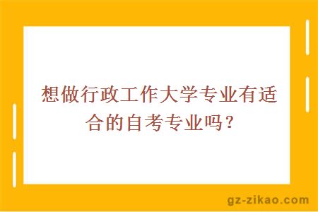 想做行政工作大學(xué)專(zhuān)業(yè)有適合的自考專(zhuān)業(yè)嗎？