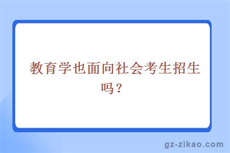 教育學(xué)也面向社會(huì )考生招生嗎？
