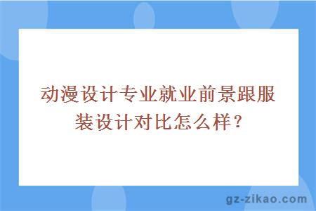 動(dòng)漫設計專(zhuān)業(yè)就業(yè)前景跟服裝設計對比怎么樣？