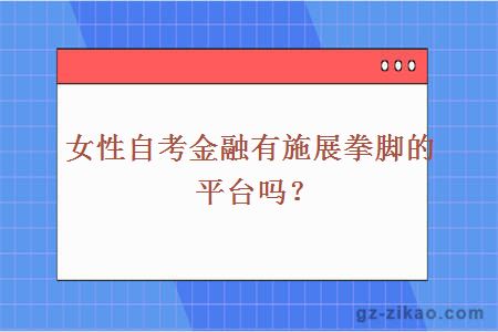 女性自考金融有施展拳腳的平臺嗎？
