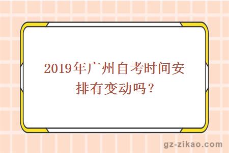 2019年廣州自考時(shí)間安排有變動(dòng)嗎？