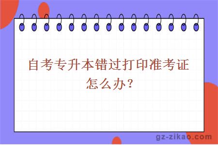 自考專(zhuān)升本錯過(guò)打印準考證怎么辦？
