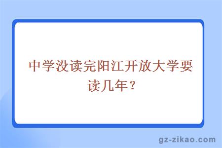中學(xué)沒(méi)讀完陽(yáng)江開(kāi)放大學(xué)要讀幾年？