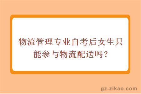 物流管理專(zhuān)業(yè)自考后女生只能參與物流配送嗎？