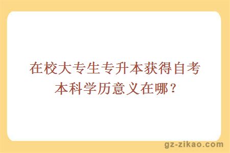 在校大專(zhuān)生專(zhuān)升本獲得自考本科學(xué)歷意義在哪？