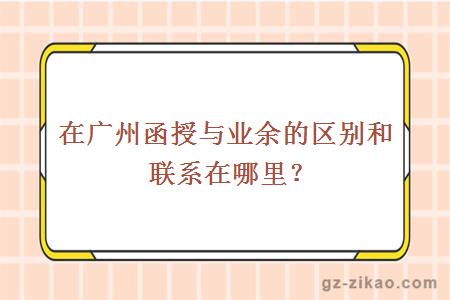 在廣州函授與業(yè)余的區別和聯(lián)系在哪里？