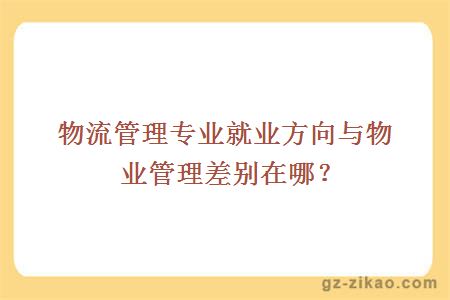 物流管理專(zhuān)業(yè)就業(yè)方向與物業(yè)管理差別在哪？