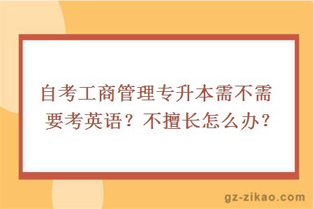 自考工商管理專(zhuān)升本需不需要考英語(yǔ)？不擅長(cháng)怎么辦？