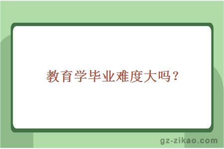 教育學(xué)畢業(yè)難度大嗎？