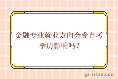 金融專(zhuān)業(yè)就業(yè)方向會(huì )受自考學(xué)歷影響嗎？