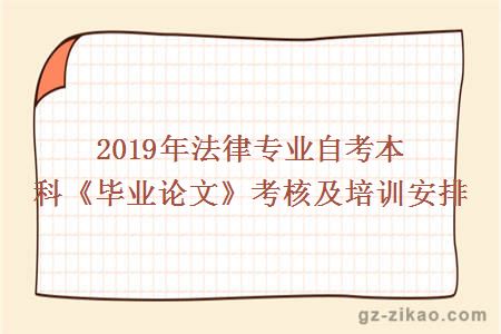 2019年法律專(zhuān)業(yè)自考本科《畢業(yè)論文》考核及培訓安排