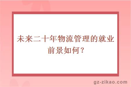 未來(lái)二十年物流管理的就業(yè)前景如何？