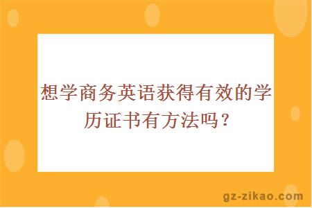 想學(xué)商務(wù)英語(yǔ)獲得有效的學(xué)歷證書(shū)有方法嗎？