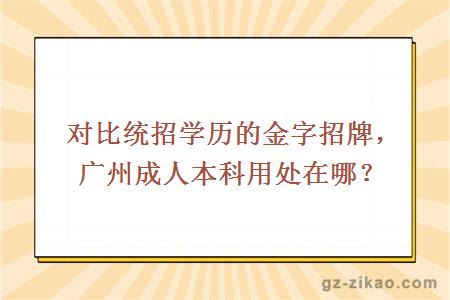 對比統招學(xué)歷的金字招牌，廣州成人本科用處在哪？