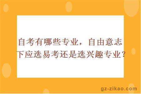 自考有哪些專(zhuān)業(yè)，自由意志下應選易考還是選興趣專(zhuān)業(yè)？