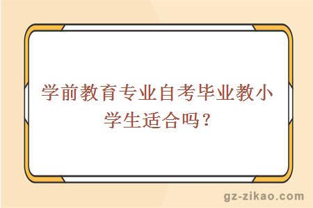 學(xué)前教育專(zhuān)業(yè)自考畢業(yè)教小學(xué)生適合嗎？