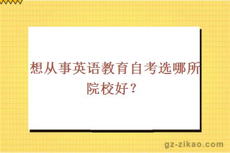 想從事英語(yǔ)教育自考選哪所院校好？