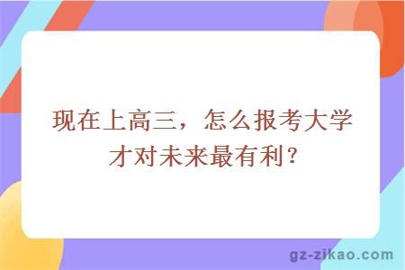現在上高三，怎么報考大學(xué)才對未來(lái)最有利？