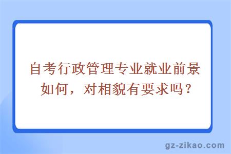 自考行政管理專(zhuān)業(yè)就業(yè)前景如何，對相貌有要求嗎？