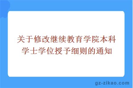 關(guān)于修改繼續教育學(xué)院本科學(xué)士學(xué)位授予細則的通知