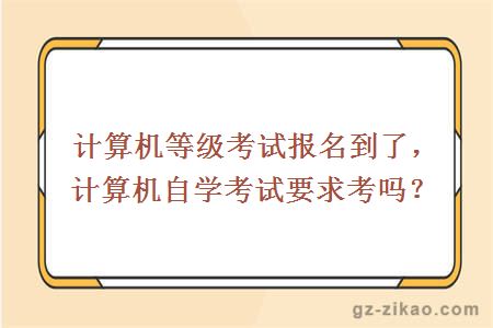 計算機等級考試報名到了，計算機自學(xué)考試要求考嗎？