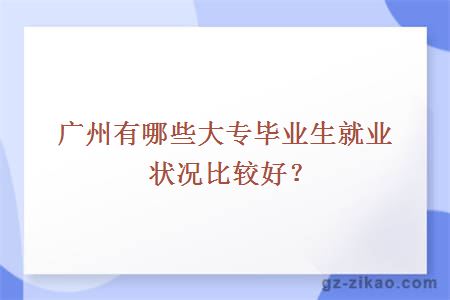 廣州有哪些大專(zhuān)畢業(yè)生就業(yè)狀況比較好？