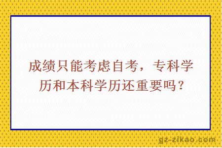 成績(jì)只能考慮自考，專(zhuān)科學(xué)歷和本科學(xué)歷還重要嗎？