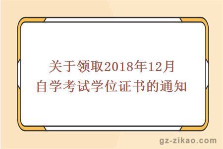 關(guān)于領(lǐng)取2018年12月自學(xué)考試學(xué)位證書(shū)的通知
