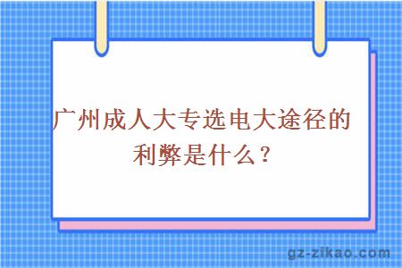 廣州成人大專(zhuān)選電大途徑的利弊是什么？