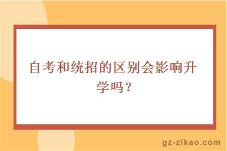 自考和統招的區別會(huì )影響升學(xué)嗎？